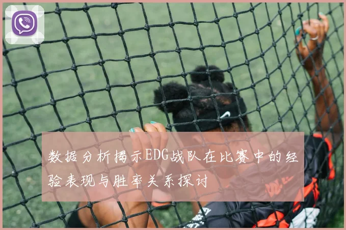 数据分析揭示EDG战队在比赛中的经验表现与胜率关系探讨