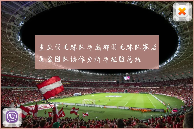 重庆羽毛球队与成都羽毛球队赛后复盘团队协作分析与经验总结