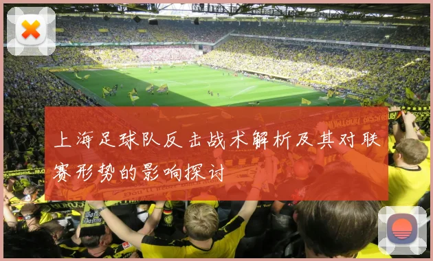 上海足球队反击战术解析及其对联赛形势的影响探讨