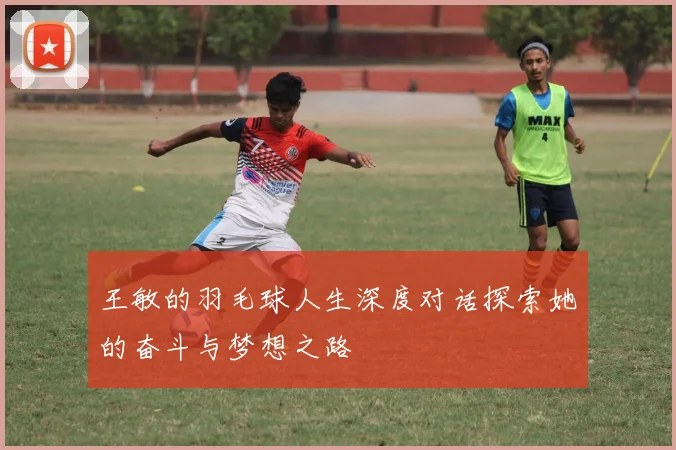 王敏的羽毛球人生深度对话探索她的奋斗与梦想之路