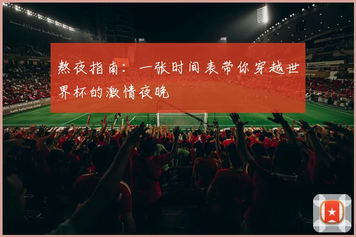 熬夜指南：一张时间表带你穿越世界杯的激情夜晚
