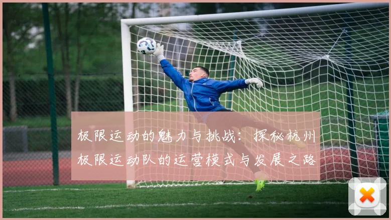 极限运动的魅力与挑战：探秘杭州极限运动队的运营模式与发展之路