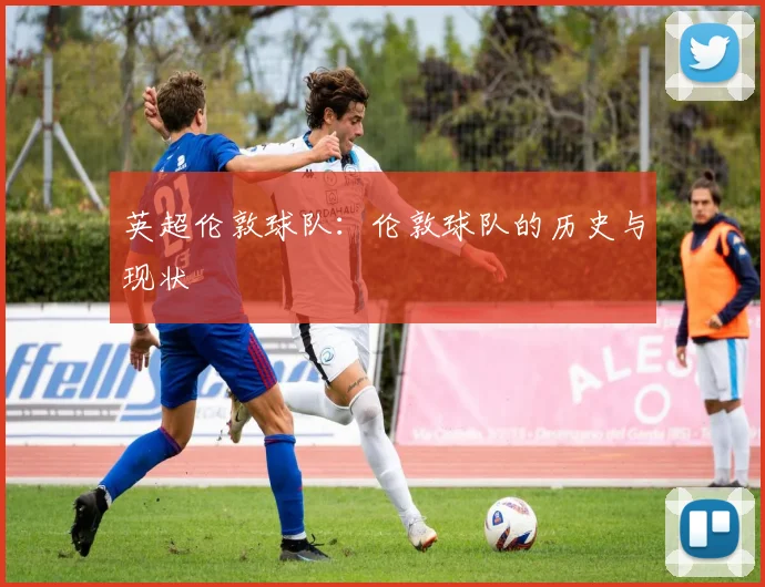英超伦敦球队：伦敦球队的历史与现状