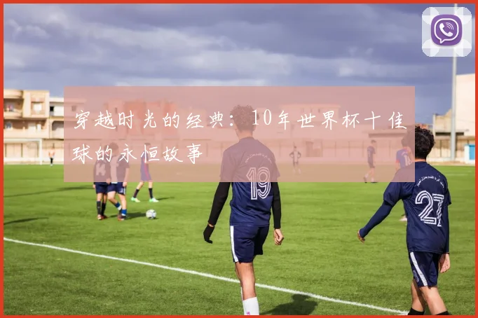 穿越时光的经典：10年世界杯十佳球的永恒故事