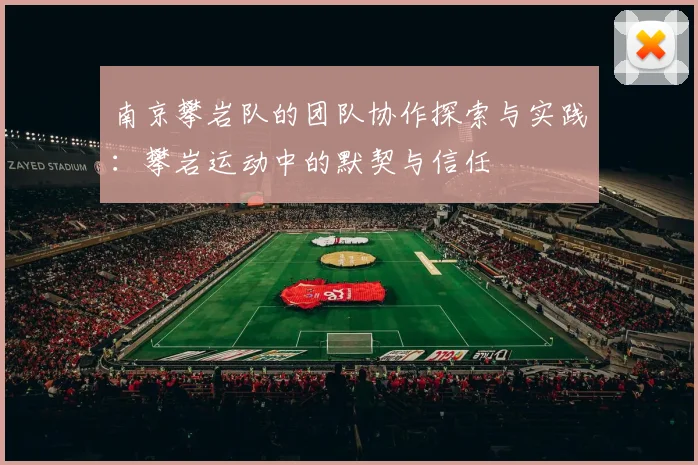 南京攀岩队的团队协作探索与实践：攀岩运动中的默契与信任