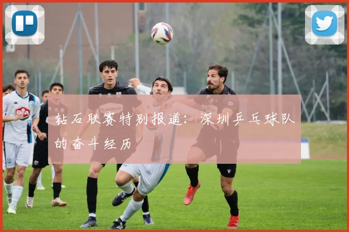 钻石联赛特别报道：深圳乒乓球队的奋斗经历