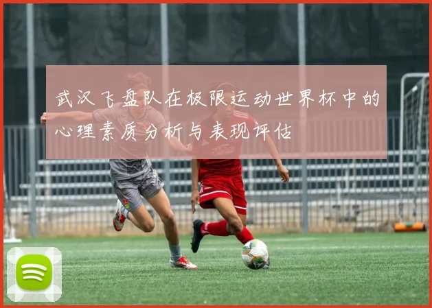 武汉飞盘队在极限运动世界杯中的心理素质分析与表现评估