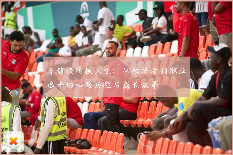 李静谈滑板人生：从初学者到职业选手的心路历程与成长故事
